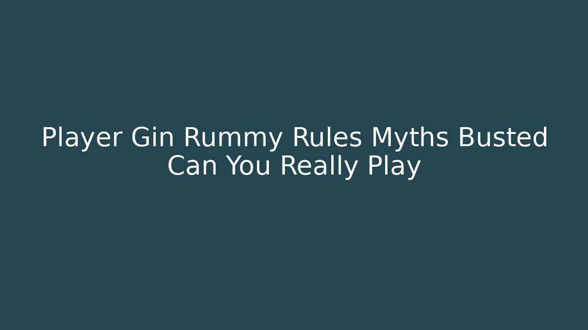 Player Gin Rummy Rules Myths Busted Can You Really Play
