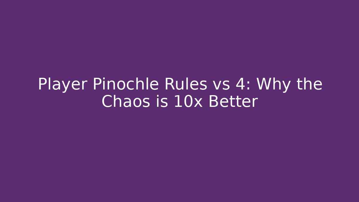 Player Pinochle Rules vs 4: Why the Chaos is 10x Better