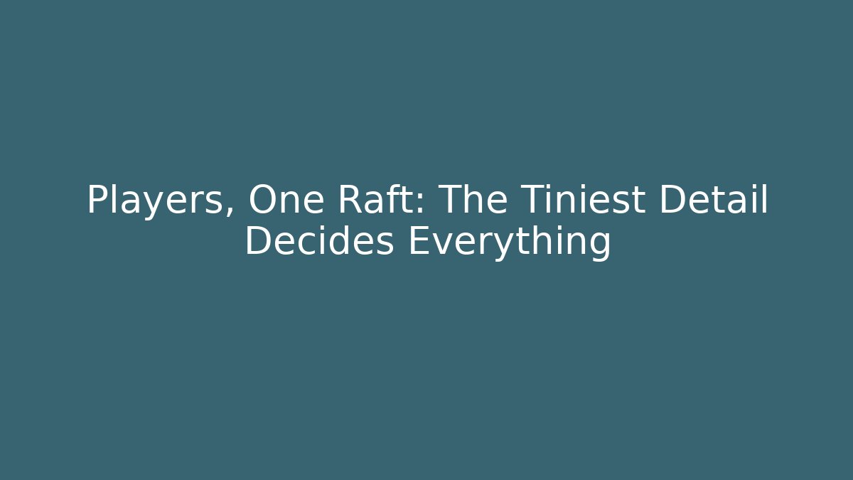 Players, One Raft: The Tiniest Detail Decides Everything