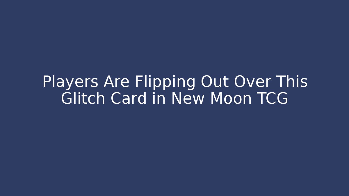 Players Are Flipping Out Over This Glitch Card in New Moon TCG