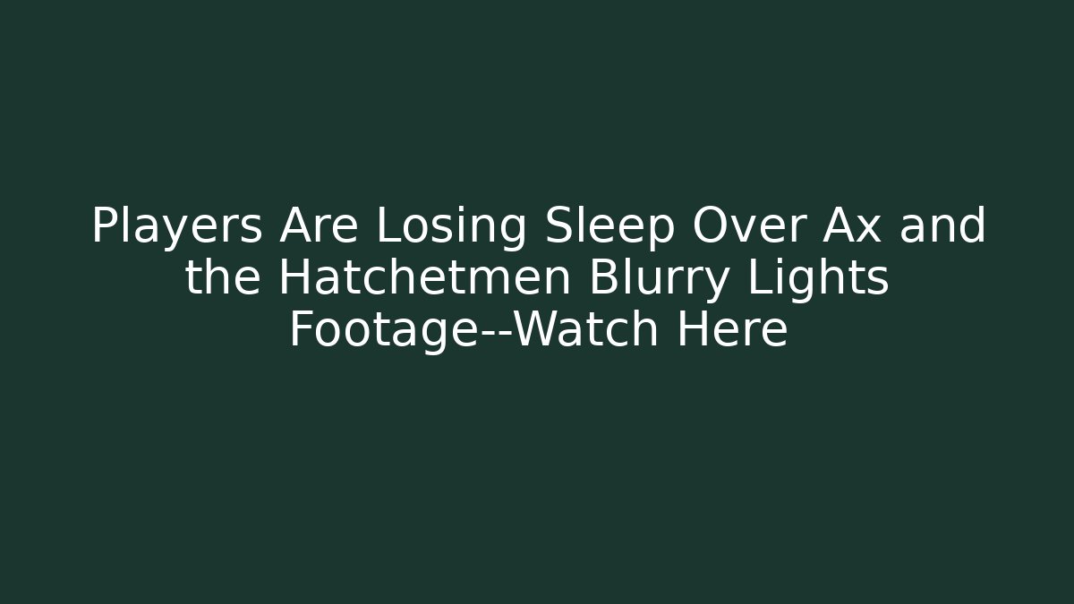 Players Are Losing Sleep Over Ax and the Hatchetmen Blurry Lights Footage—Watch Here