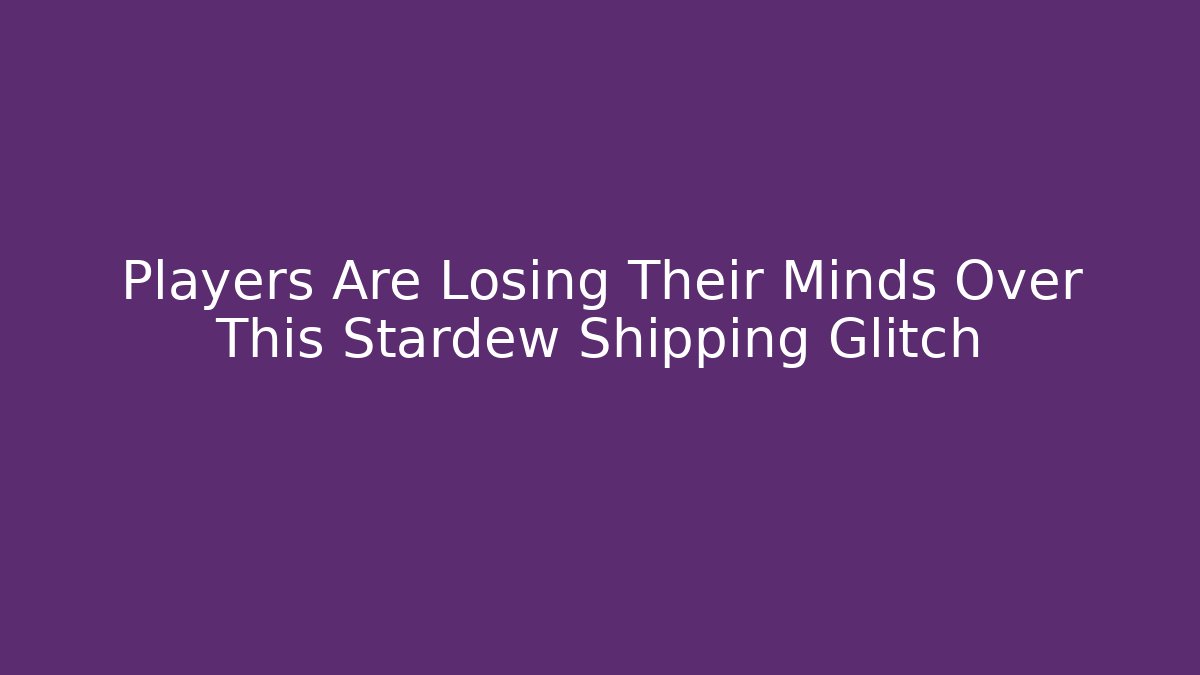 Players Are Losing Their Minds Over This Stardew Shipping Glitch