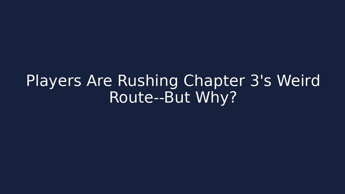 Players Are Rushing Chapter 3's Weird Route—But Why?
