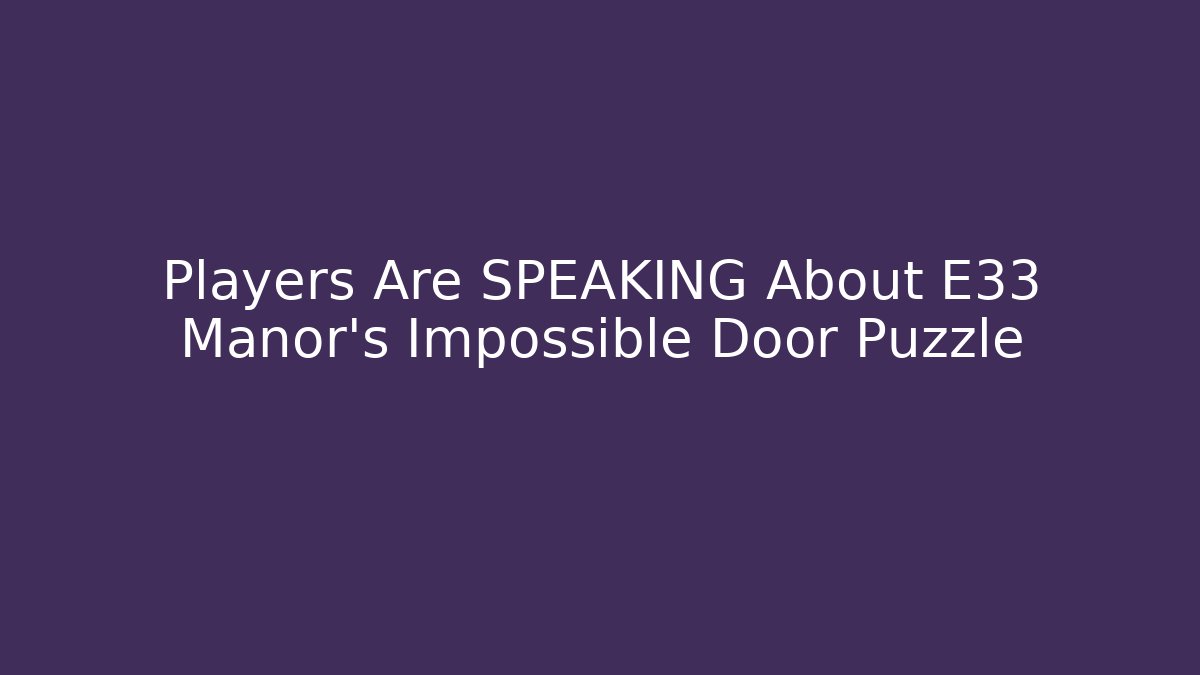 Players Are SPEAKING About E33 Manor's Impossible Door Puzzle - Celivion