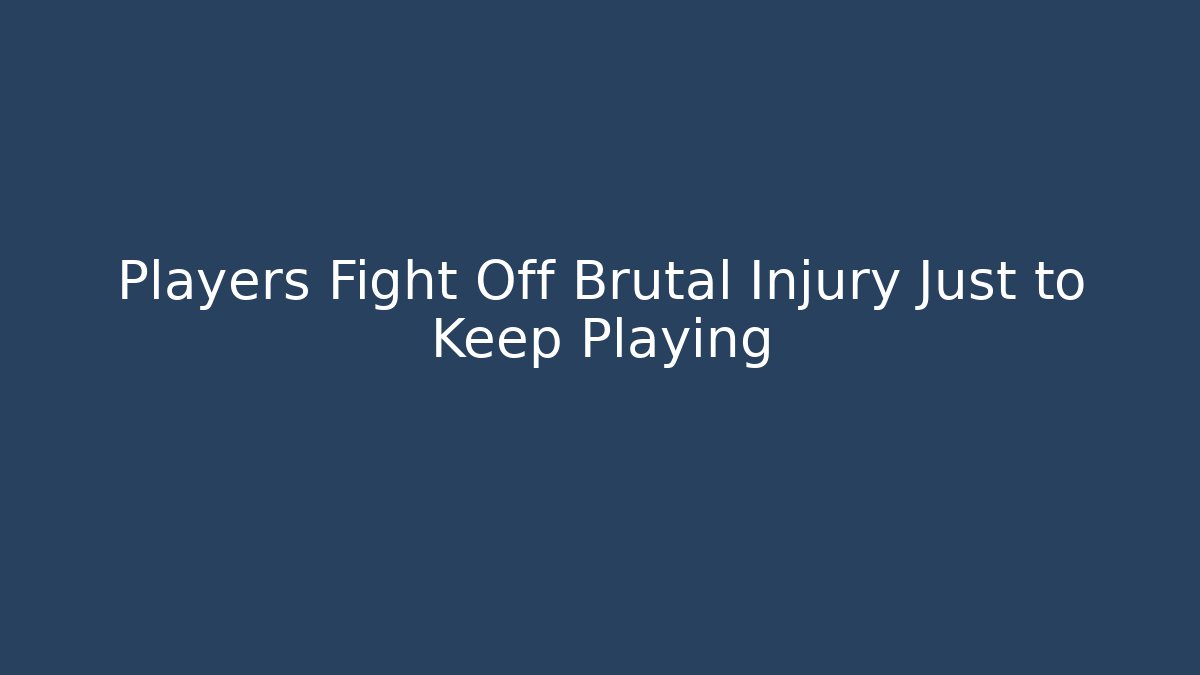 Players Fight Off Brutal Injury Just to Keep Playing