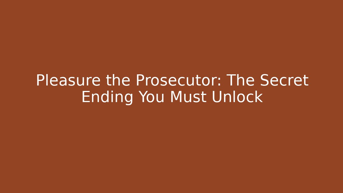 Pleasure the Prosecutor: The Secret Ending You Must Unlock
