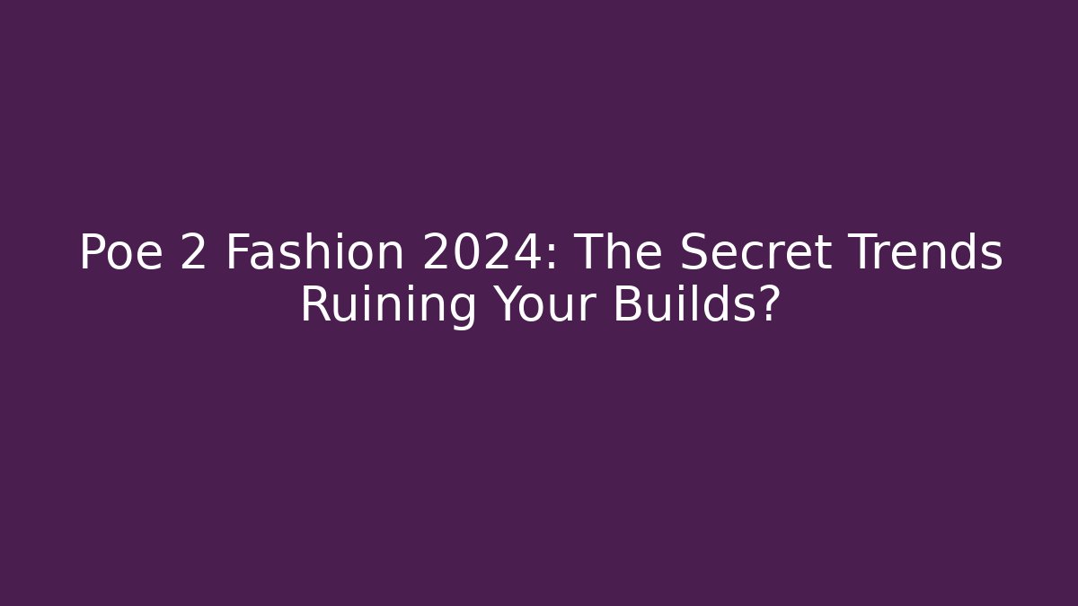 Poe 2 Fashion 2024: The Secret Trends Ruining Your Builds?