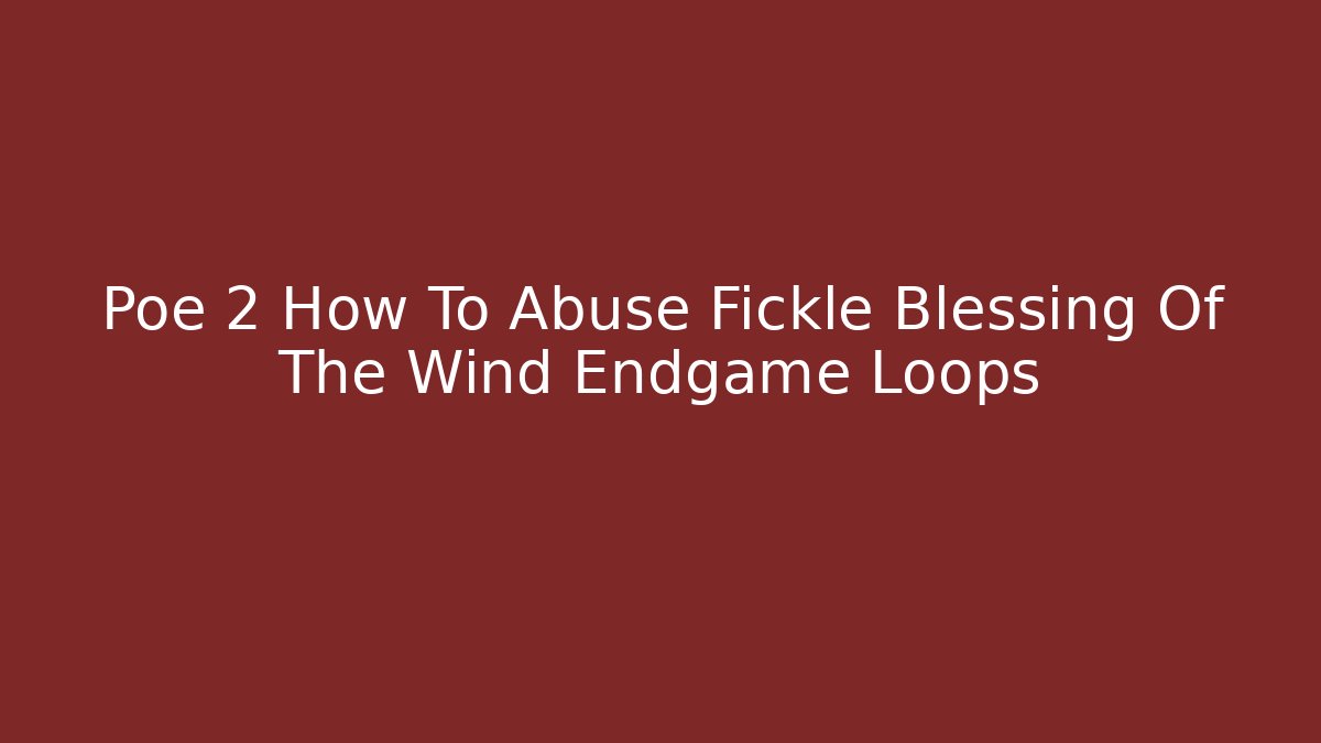 Poe 2 How To Abuse Fickle Blessing Of The Wind Endgame Loops
