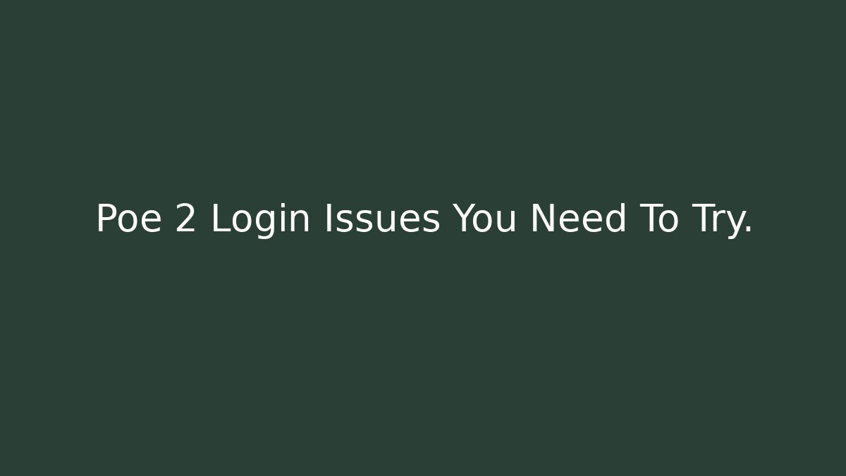 Poe 2 Login Issues You Need To Try. - Celivion