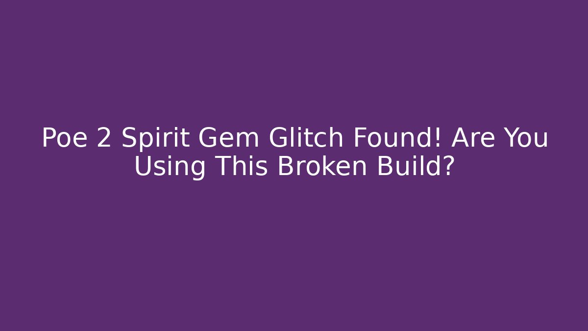 Poe 2 Spirit Gem Glitch Found! Are You Using This Broken Build?