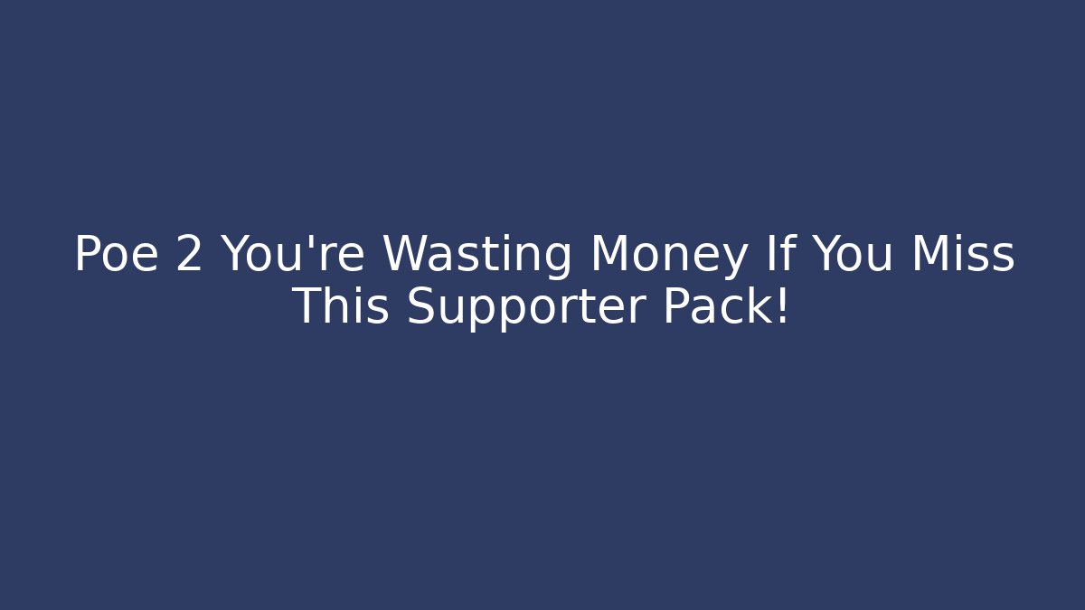 Poe 2 You’re Wasting Money If You Miss This Supporter Pack!