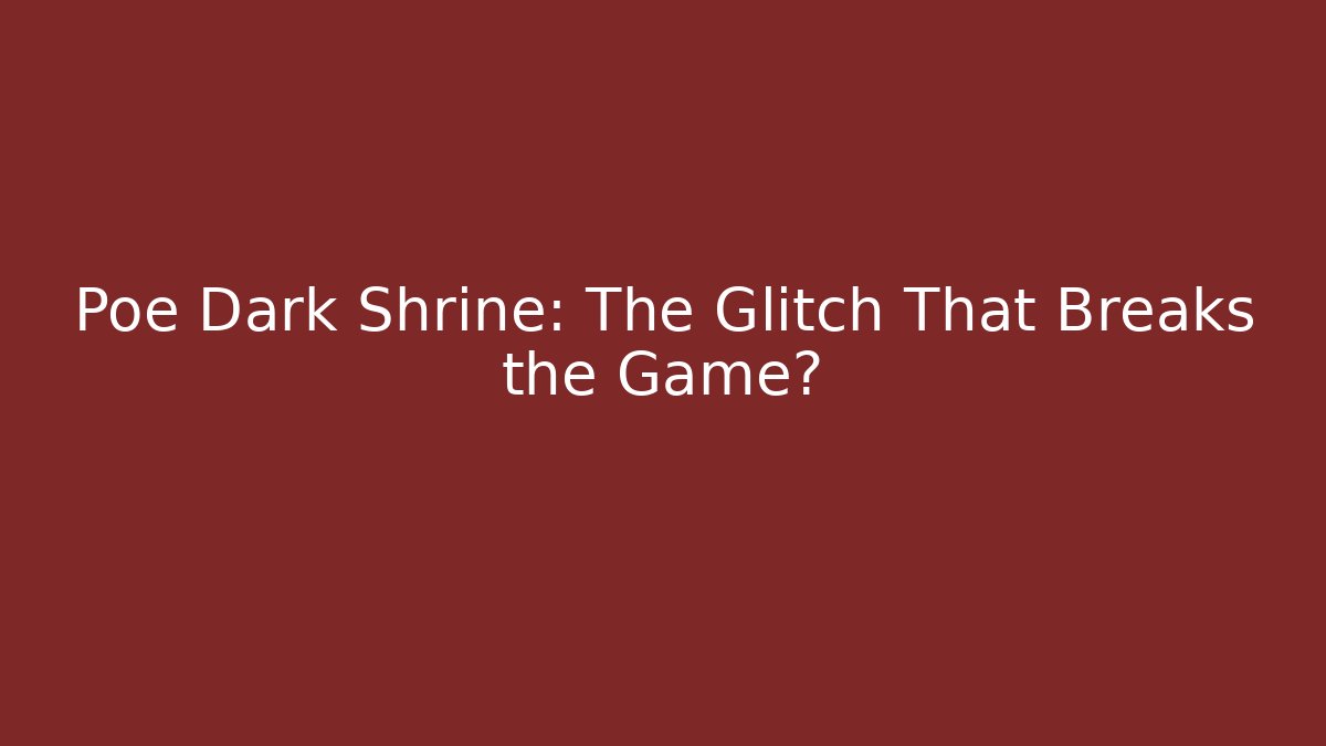 Poe Dark Shrine: The Glitch That Breaks the Game?