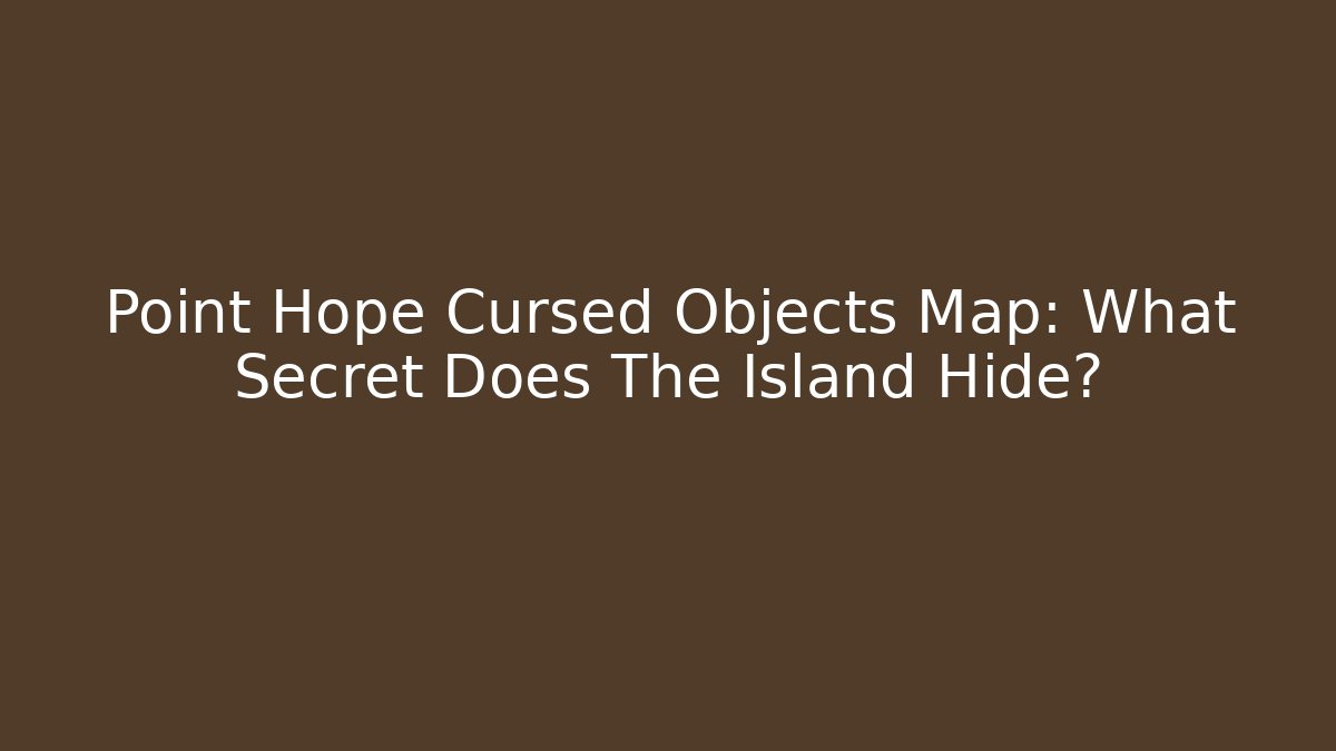Point Hope Cursed Objects Map: What Secret Does The Island Hide? - Celivion