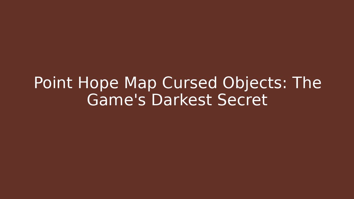 Point Hope Map Cursed Objects: The Game's Darkest Secret - Celivion