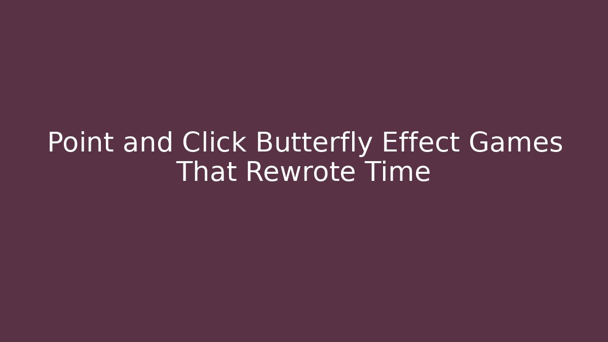 Point and Click Butterfly Effect Games That Rewrote Time