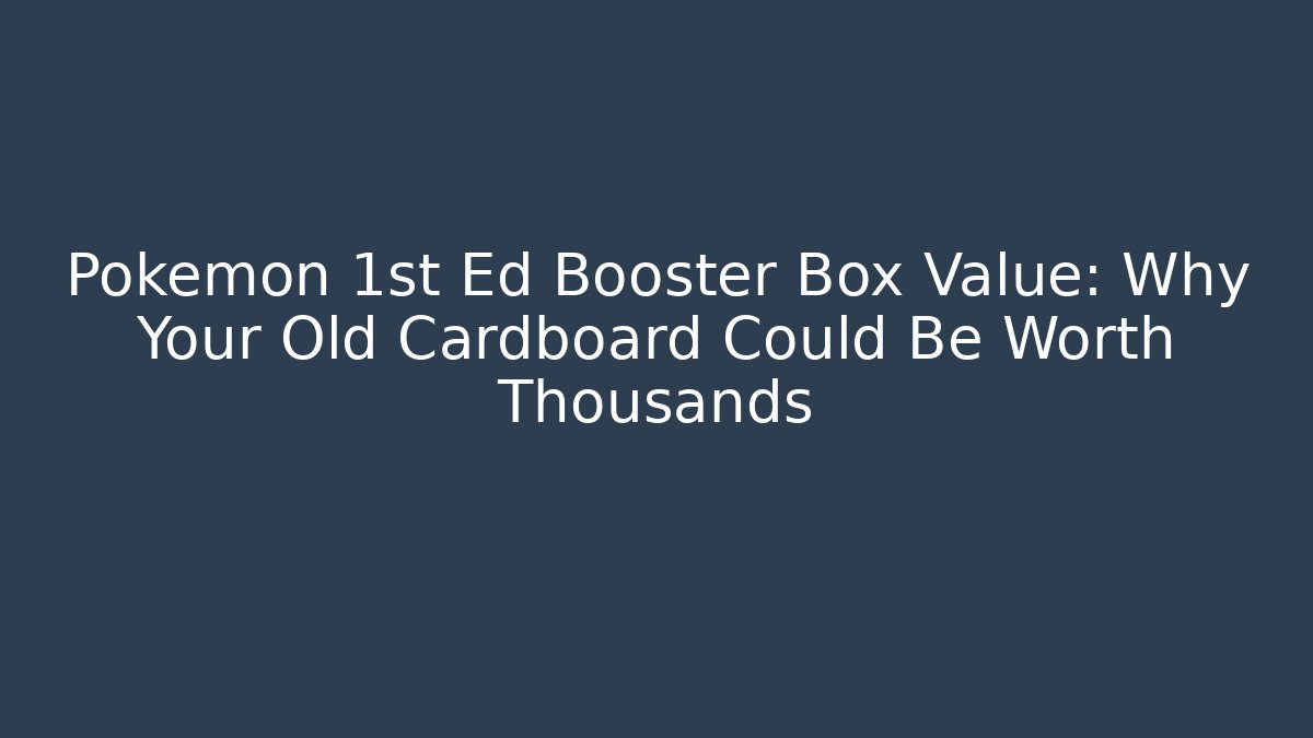 Pokémon 1st Ed Booster Box Value: Why Your Old Cardboard Could Be Worth Thousands - Celivion