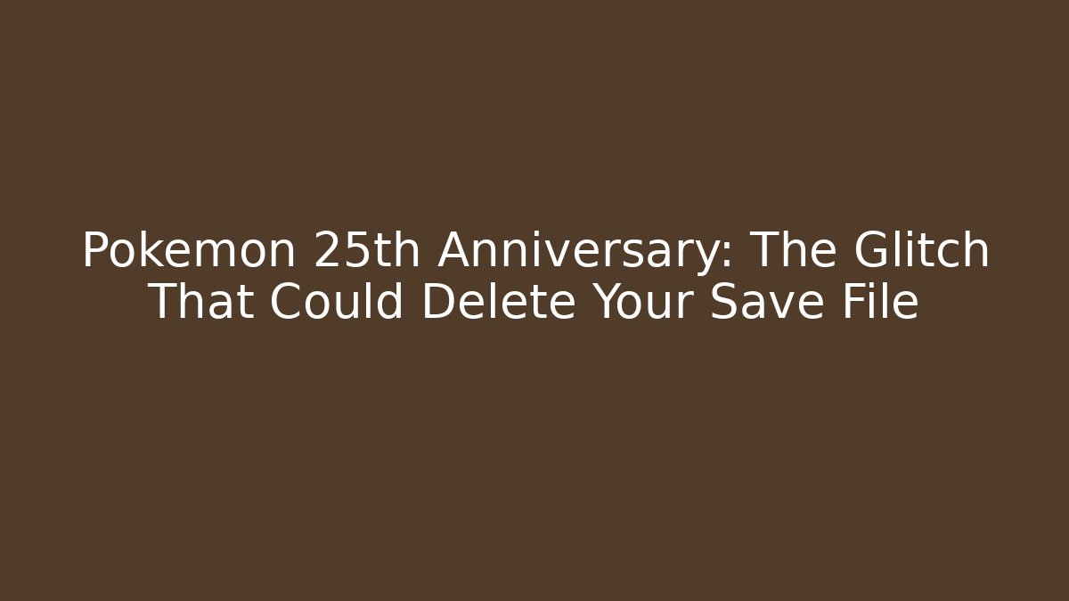 Pokémon 25th Anniversary: The Glitch That Could Delete Your Save File