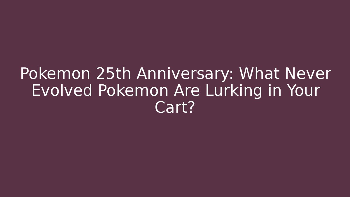Pokémon 25th Anniversary: What Never Evolved Pokémon Are Lurking in Your Cart?
