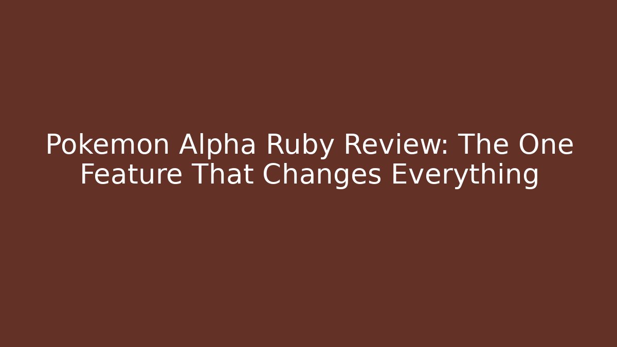 Pokémon Alpha Ruby Review: The One Feature That Changes Everything