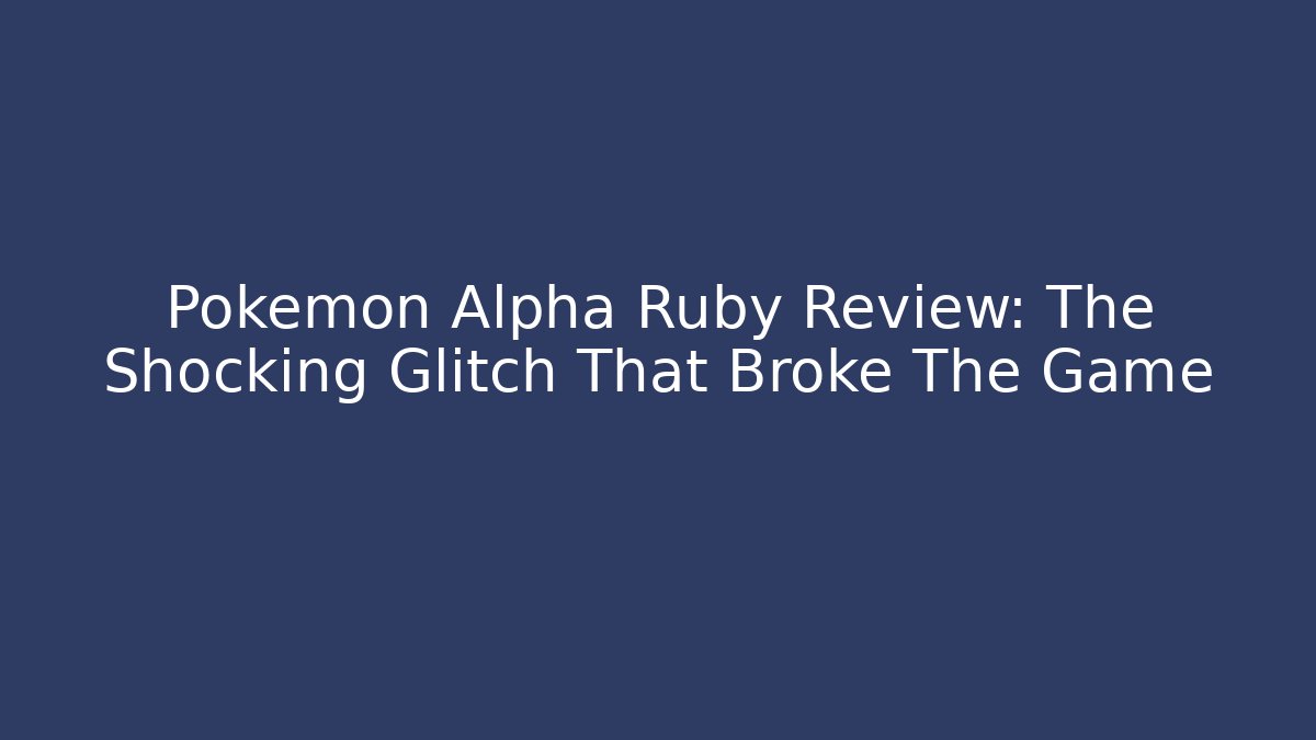 Pokémon Alpha Ruby Review: The Shocking Glitch That Broke The Game - Celivion