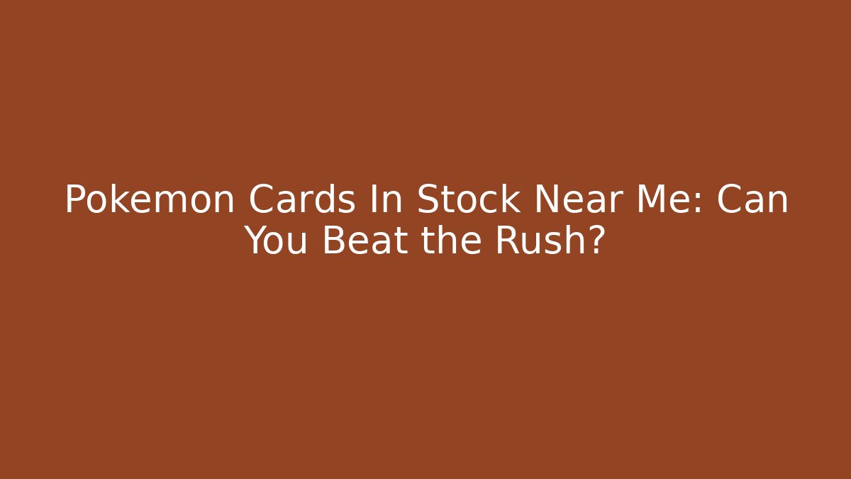 Pokémon Cards In Stock Near Me: Can You Beat the Rush?