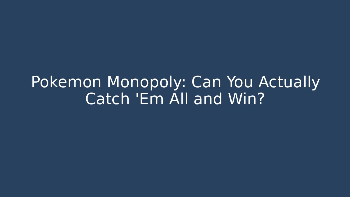 Pokémon Monopoly: Can You Actually Catch 'Em All and Win?