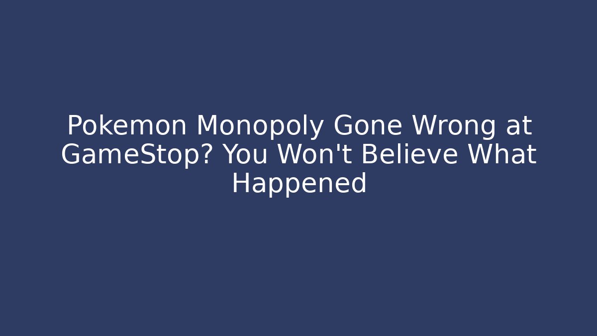 Pokémon Monopoly Gone Wrong at GameStop? You Won’t Believe What Happened