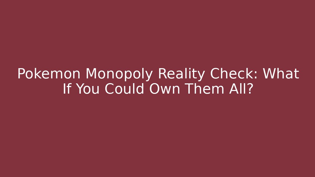 Pokémon Monopoly Reality Check: What If You Could Own Them All?