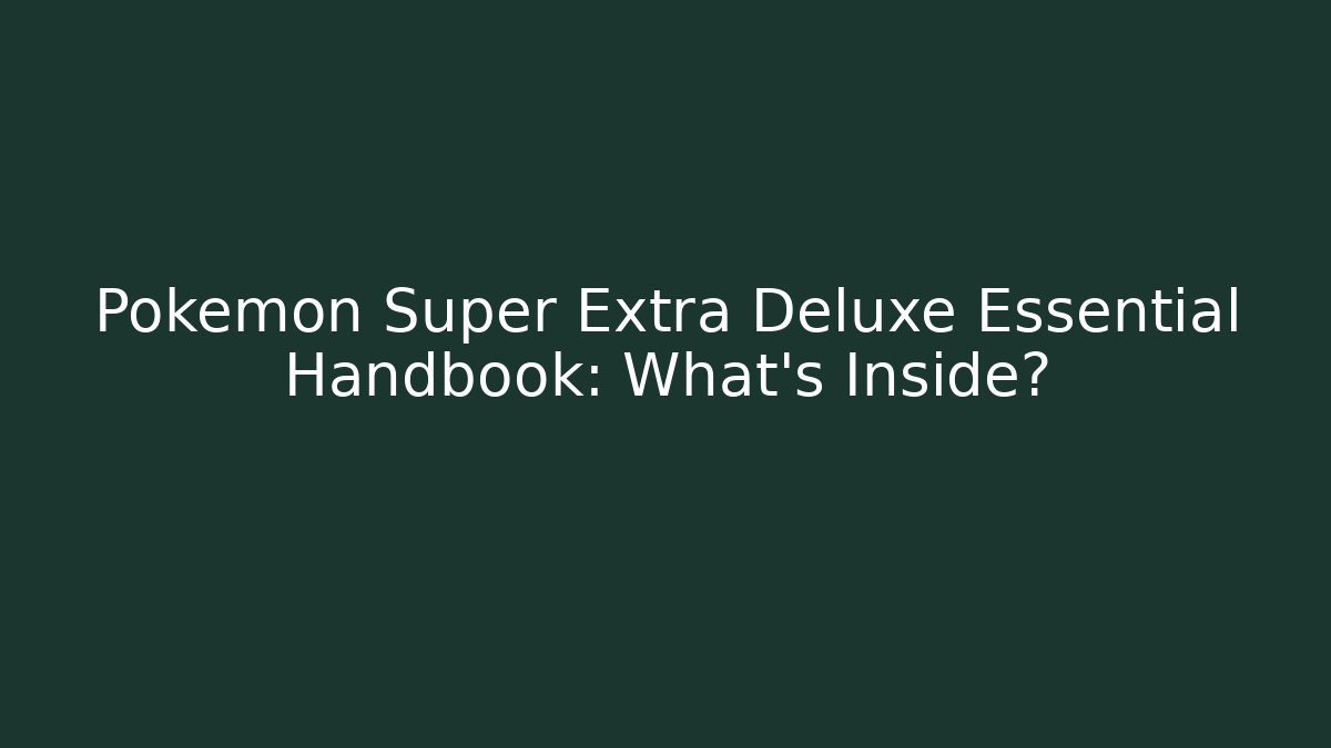 Pokémon Super Extra Deluxe Essential Handbook: What's Inside?