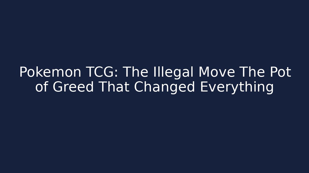 Pokémon TCG: The Illegal Move The Pot of Greed That Changed Everything