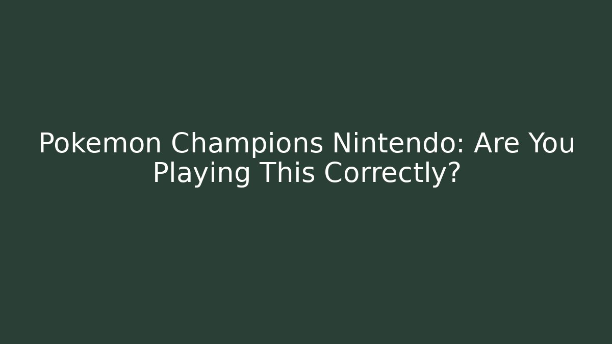 Pokemon Champions Nintendo: Are You Playing This Correctly?