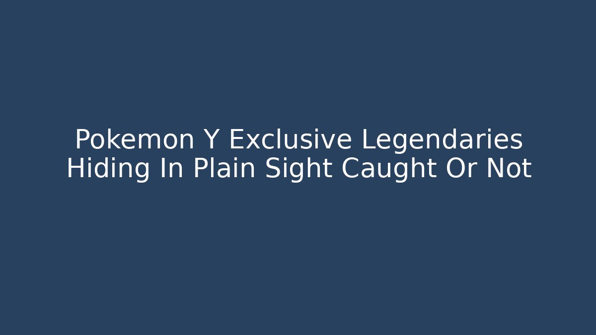 Pokemon Y Exclusive Legendaries Hiding In Plain Sight Caught Or Not