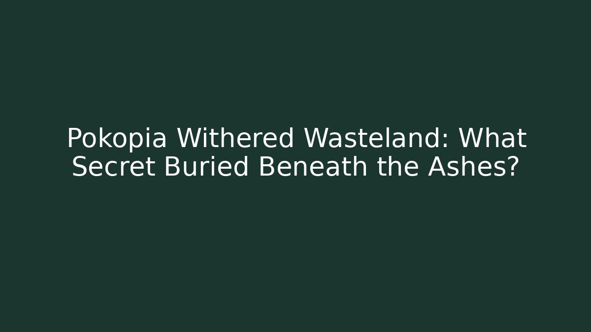 Pokopia Withered Wasteland: What Secret Buried Beneath the Ashes?