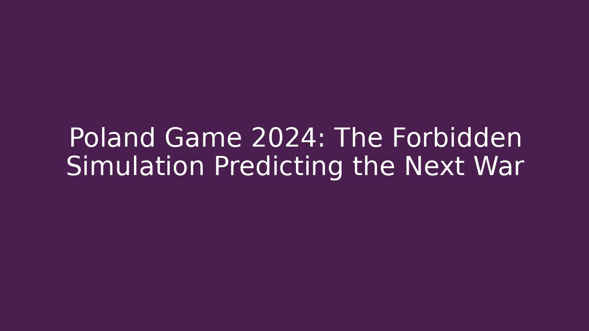 Poland Game 2024: The Forbidden Simulation Predicting the Next War