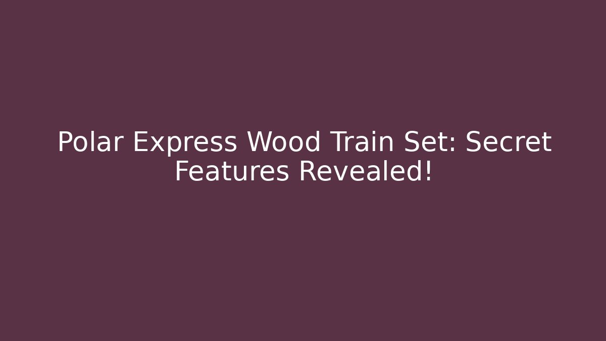 Polar Express Wood Train Set: Secret Features Revealed!