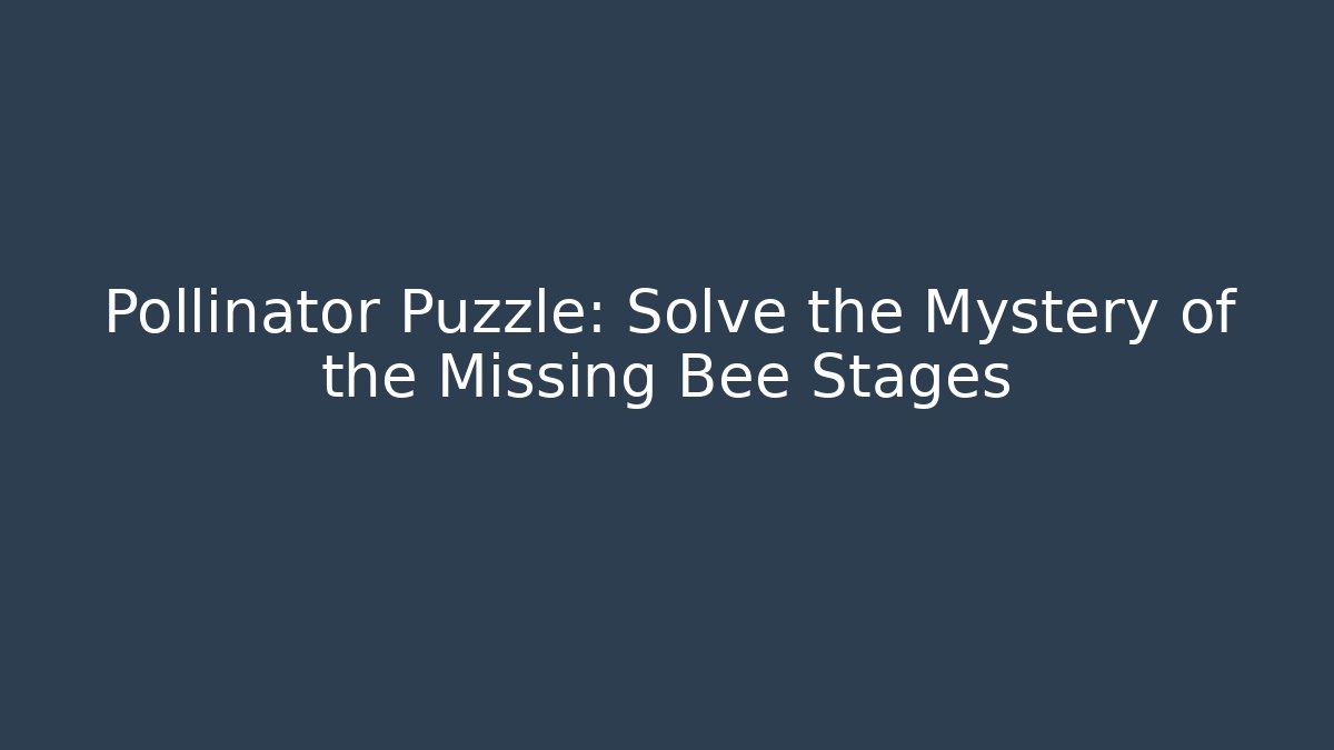 Pollinator Puzzle: Solve the Mystery of the Missing Bee Stages