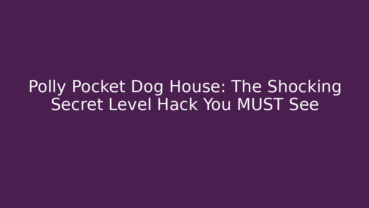 Polly Pocket Dog House: The Shocking Secret Level Hack You MUST See