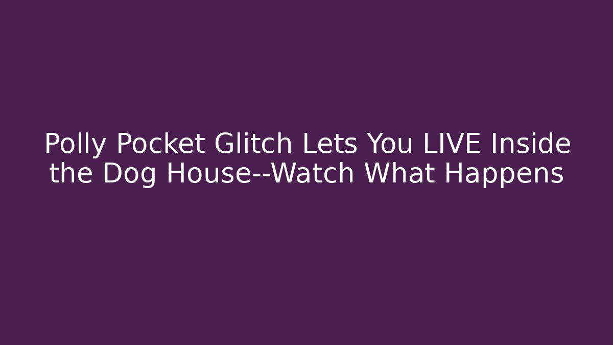 Polly Pocket Glitch Lets You LIVE Inside the Dog House—Watch What Happens