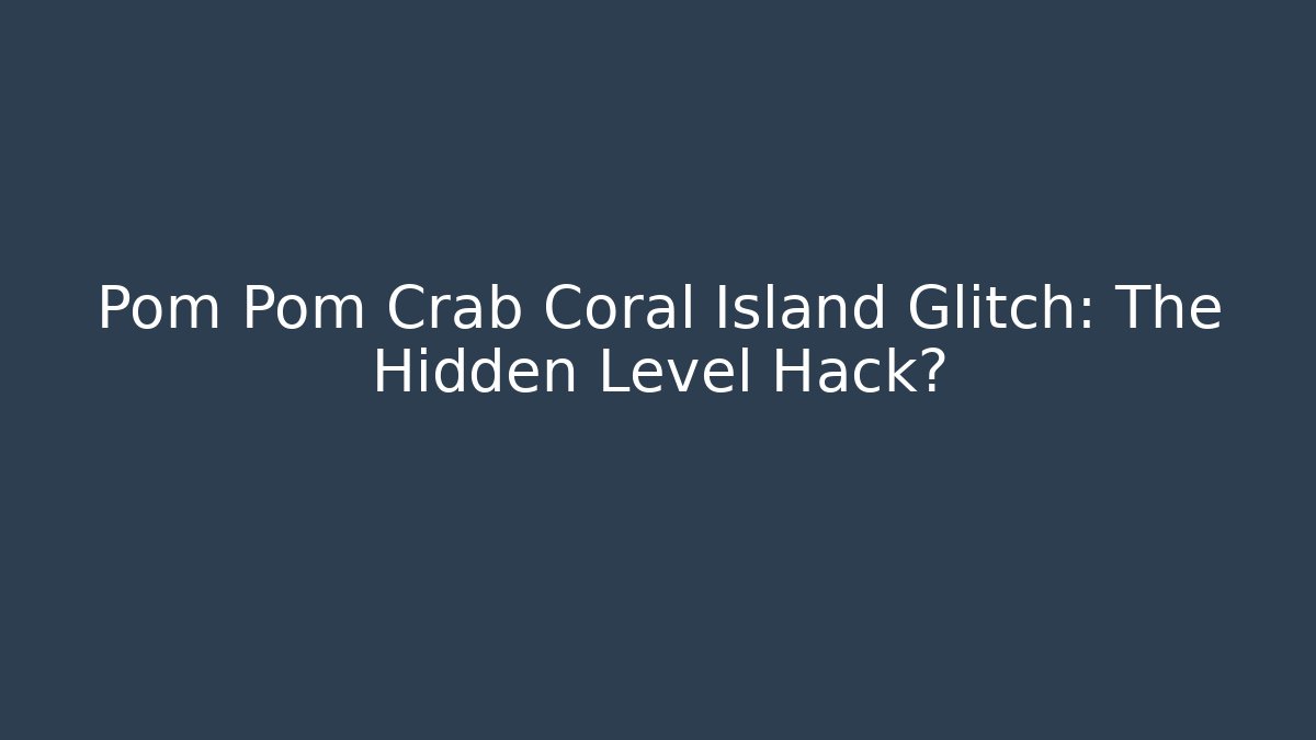 Pom Pom Crab Coral Island Glitch: The Hidden Level Hack?