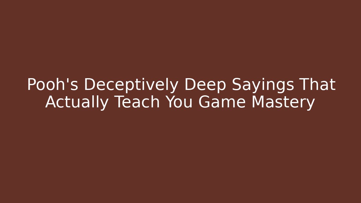 Pooh's Deceptively Deep Sayings That Actually Teach You Game Mastery