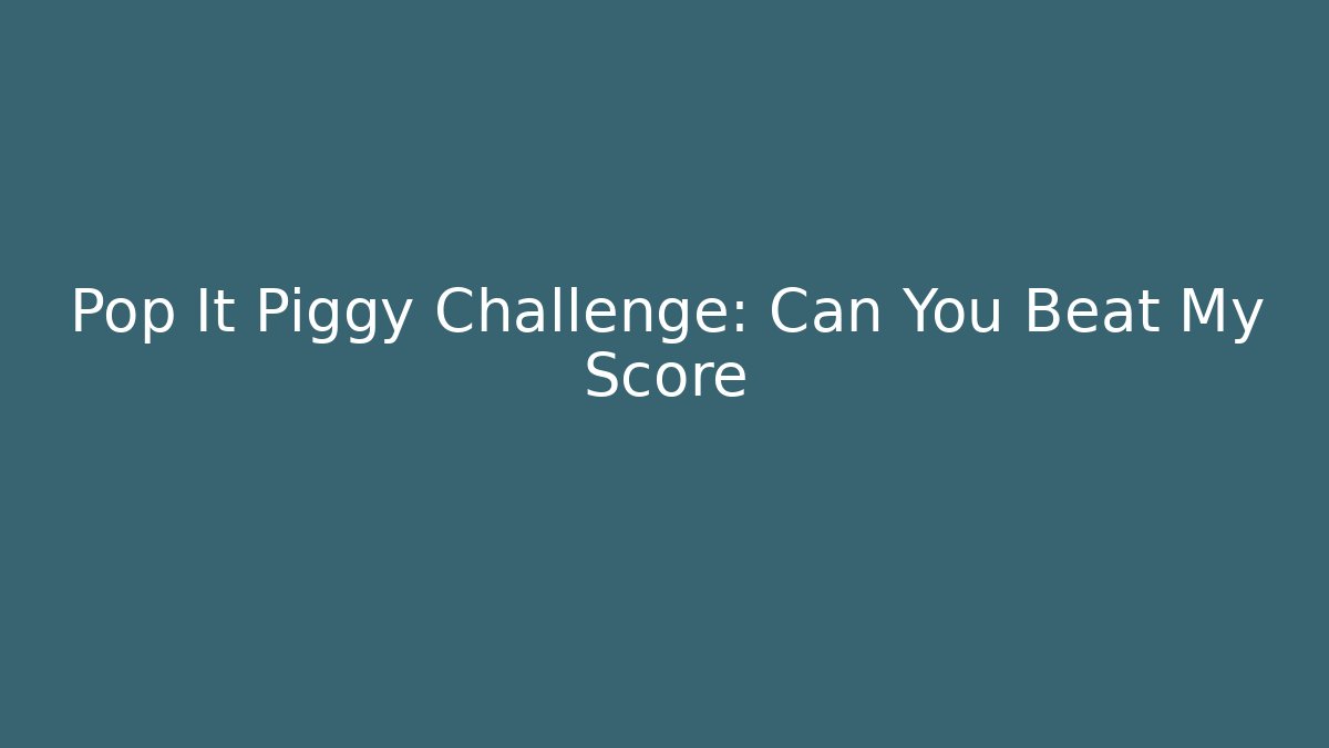 Pop It Piggy Challenge: Can You Beat My Score