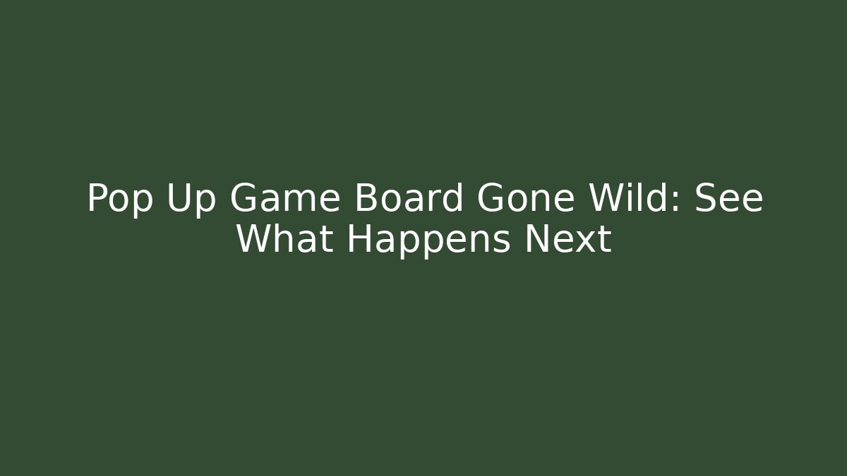 Pop Up Game Board Gone Wild: See What Happens Next
