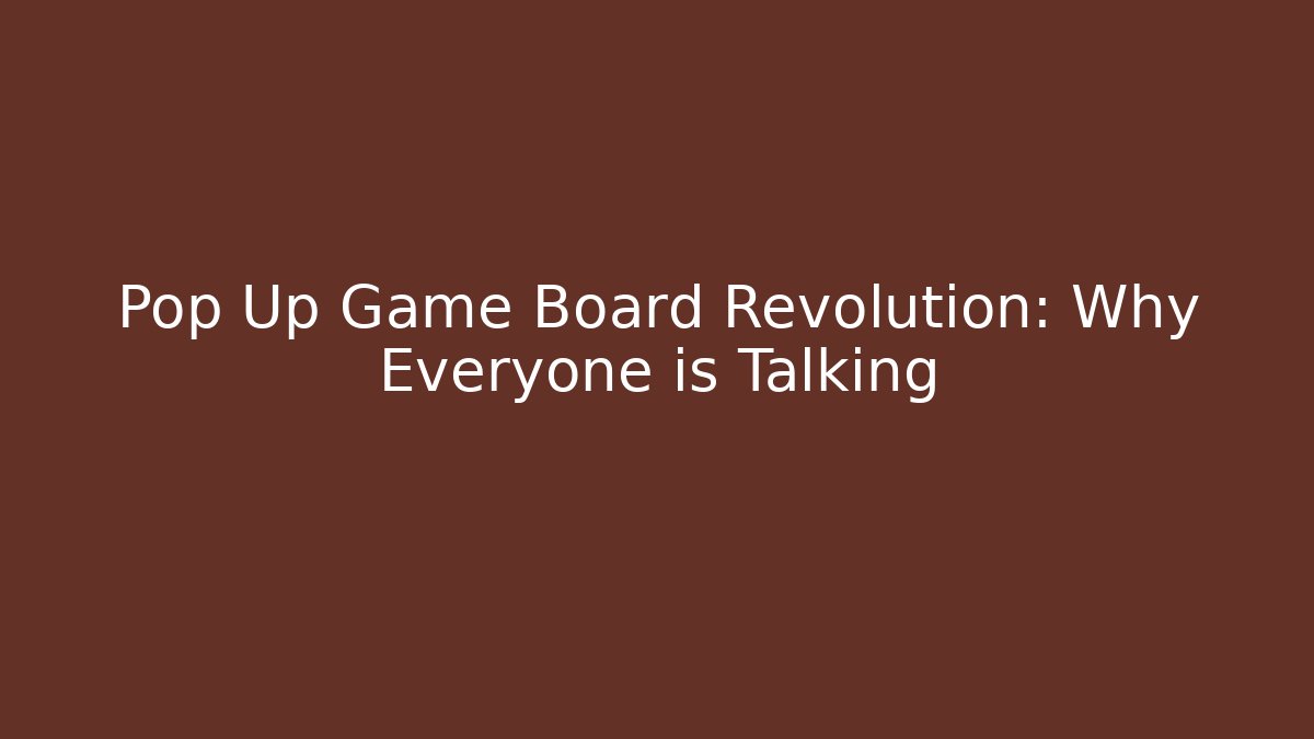Pop Up Game Board Revolution: Why Everyone is Talking - Celivion