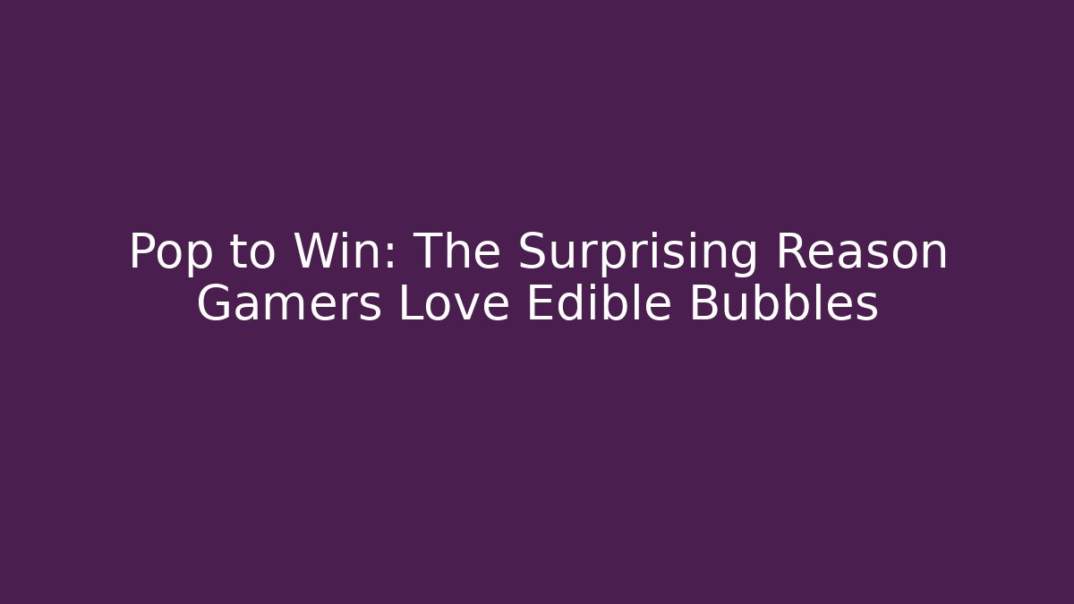 Pop to Win: The Surprising Reason Gamers Love Edible Bubbles - Celivion