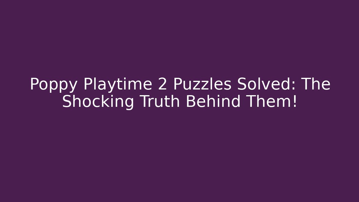 Poppy Playtime 2 Puzzles Solved: The Shocking Truth Behind Them!