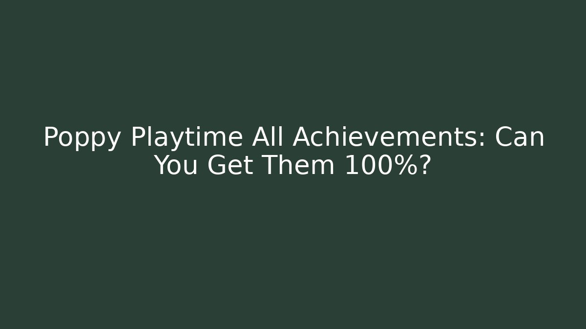 Poppy Playtime All Achievements: Can You Get Them 100%?