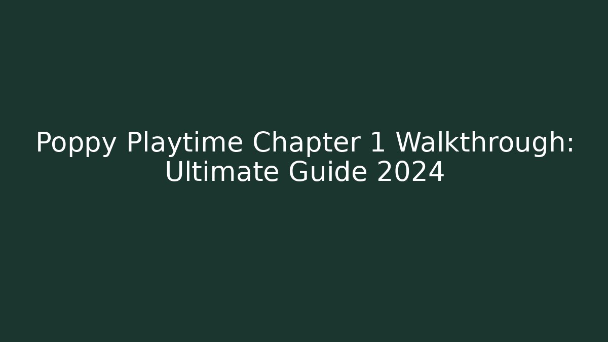 Poppy Playtime Chapter 1 Walkthrough: Ultimate Guide 2024