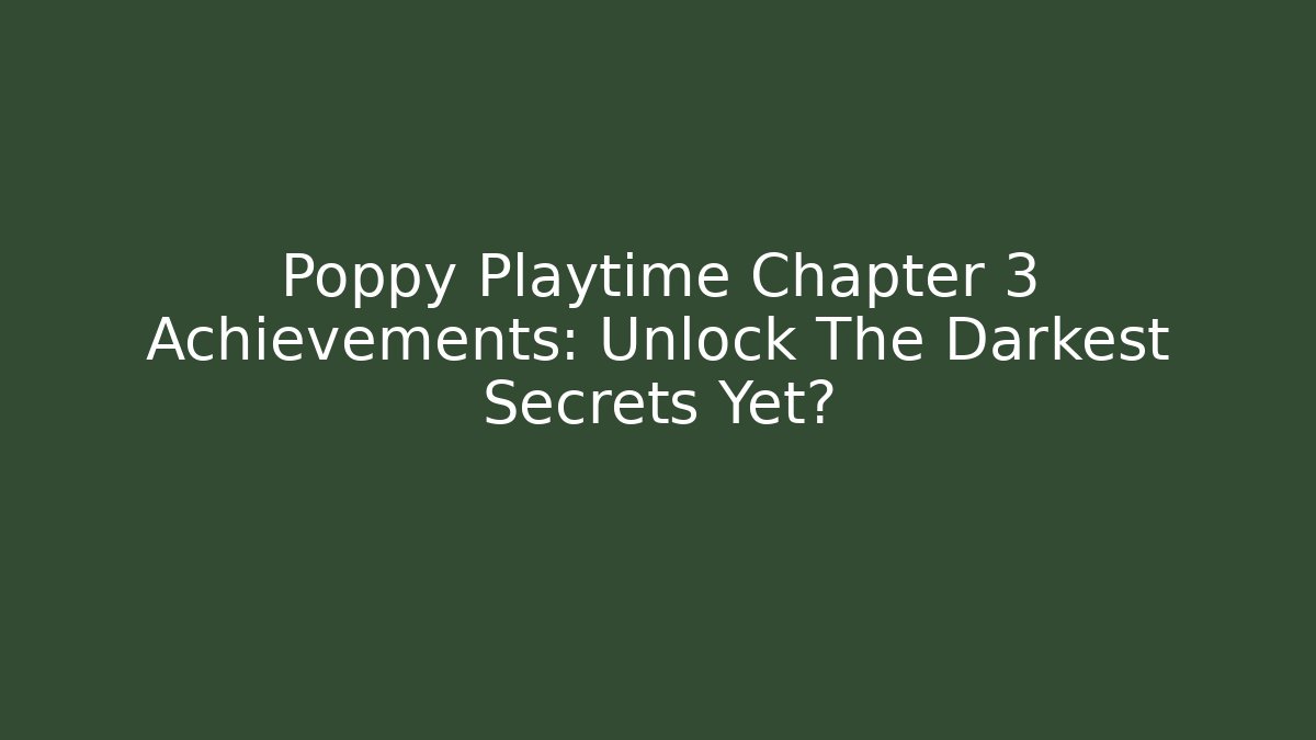 Poppy Playtime Chapter 3 Achievements: Unlock The Darkest Secrets Yet?