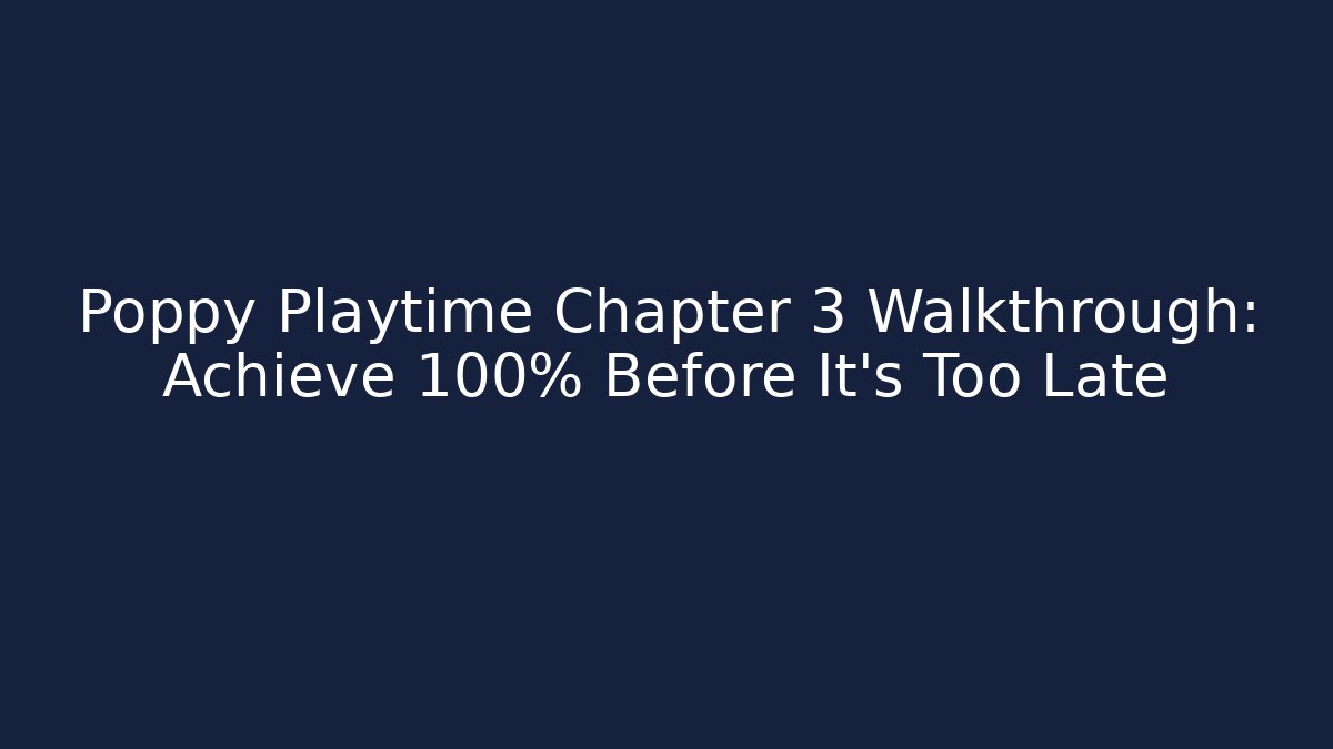 Poppy Playtime Chapter 3 Walkthrough: Achieve 100% Before It's Too Late