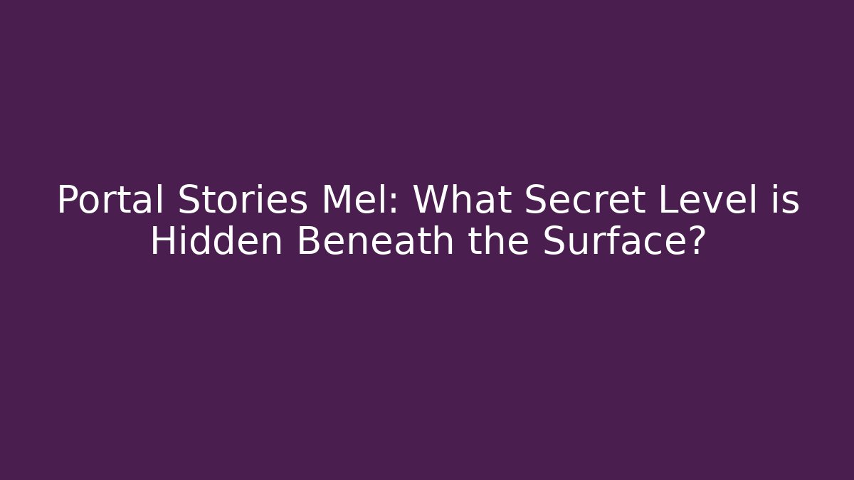Portal Stories Mel: What Secret Level is Hidden Beneath the Surface?